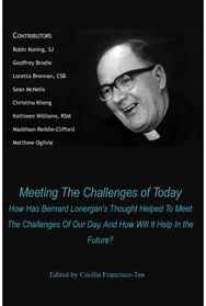 Meeting The Challenges of Today: How Has Bernard Lonergan's Thought Helped To Meet The Challenges Of Our Day, And How Will It Help In the Future?