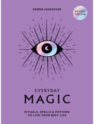 Everyday Magic: Rituals, Spells and Potions to Live Your Best Life Rituals, Spells and Potions to Live Your Best Life