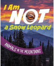 I Am Not a Snow Leopard: Animals in the Mountains Animals in the Mountains