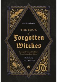 Book of Forgotten Witches: Dark & Twisted Folklore & Stories from Around the World Folklore & Stories from Around the World