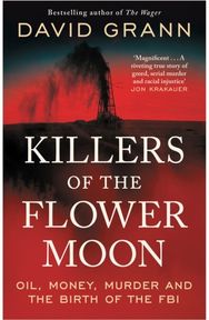 Killers of the Flower Moon: Oil, Money, Murder and the Birth of the FBI Oil, Money, Murder and the Birth of the FBI