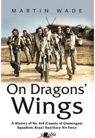 On Dragons Wings: A History of No. 614 (County of Glamorgan) Squadron, Royal Auxiliary Air Force (County of Glamorgan) Squadron, Royal Auxiliary Air Force