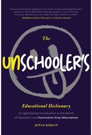 Unschoolers Educational Dictionary: A Lighthearted Introduction to the World of Education and Curriculum-Free Alternatives (Active Learning)