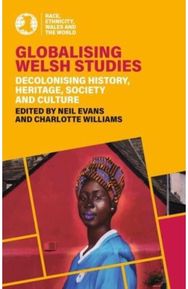 Globalising Welsh Studies: Decolonising history, heritage, society and culture Decolonising history, heritage, society and culture