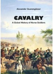 Cavalry: A Global History of Horse Soldiers A Global History of Horse Soldiers