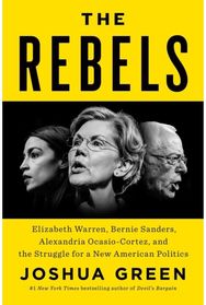 Rebels: Elizabeth Warren, Bernie Sanders, Alexandria Ocasio-Cortez, and the Struggle for a New American Politics