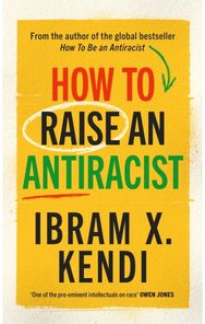How To Raise an Antiracist: FROM THE GLOBAL MILLION COPY BESTSELLING AUTHOR FROM THE GLOBAL MILLION COPY BESTSELLING AUTHOR