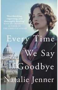 Every Time We Say Goodbye: 'Heartbreaking, engrossing, and thoroughly dazzling' - Nina de Gramont, author of The Christie Affair