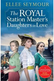 Royal Station Master’s Daughters in Love: 'A heartwarming historical saga' Rosie Goodwin (The Royal Station Master's Daughters Series Book 3 of 3)