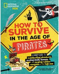How to Survive in the Age of Pirates: A handy guide to swashbuckling adventures, avoiding deadly diseases, and escaping the ruthless renegades of the high seas