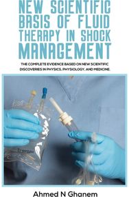New Scientific Basis of Fluid Therapy in Shock Management: The Complete Evidence Based On New Scientific Discoveries In Physics, Physiology, And Medicine.