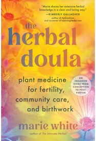 Herbal Doula: Plant Medicine for Fertility, Community Care, and Birthwork--An inclusive guide from conception to postpartum