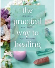 Practical Way to Healing: How to Heal with Chakras, Auras and Herbs