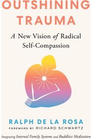 Outshining Trauma: A New Vision of Radical Self-Compassion Integrating Internal Family Systems and Buddhist Meditation