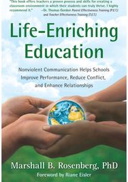 Life-Enriching Education: Nonviolent Communication Helps Schools Improve Performance, Reduce Conflict, and Enhance Relationships