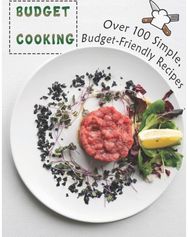 Budget Cooking: 100 Simple, Budget-Friendly Recipes 100 Simple, Budget-Friendly Recipes