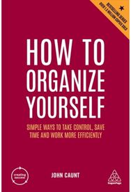 How to Organize Yourself: Simple Ways to Take Control, Save Time and Work More Efficiently Control, Save Time and Work More Efficiently