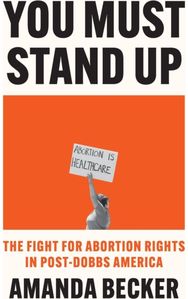 You Must Stand Up: The Fight For Abortion Rights in Post-Dobbs America The Fight For Abortion Rights in Post-Dobbs America