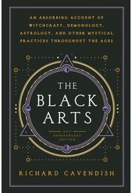 Black Arts: An Absorbing Account of Witchcraft, Demonology, Astrology and Other Mystical Practices Throughout the Ages