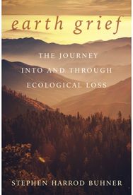 Earth Grief: The Journey Into and Through Ecological Loss The Journey Into and Through Ecological Loss