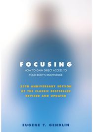 Focusing: How to Gain Direct Access to Your Body's Knowledge (25th Anniversary Edition of the Classic Bestseller Revised and Updated)