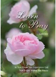 Learn to Pray: In True Prayer You Experience God. True Prayer Makes You Happy In True Prayer You Experience God. True Prayer Makes You Happy