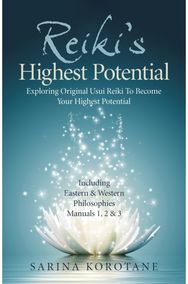 Reikis Highest Potential: Exploring Original Usui Reiki To Become Your Highest Potential. Including Eastern & Western Philosophies Manuals 1,2 & 3.