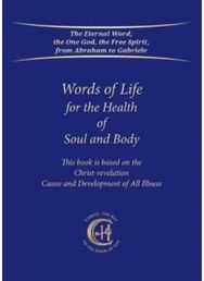 Words of Life for the Health of Soul and Body: This book is based on the Christ-revelation "Cause and Development of All Illness" on the Christ-revelation "Cause and Development of All Illness"
