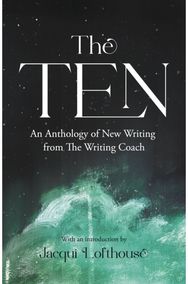 Ten: An Anthology of New Writing from The Writing Coach An Anthology of New Writing from The Writing Coach