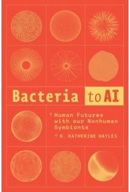 Bacteria to AI: Human Futures with Our Nonhuman Symbionts Human Futures with our Nonhuman Symbionts