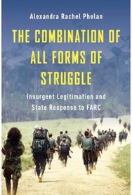 The Combination of All Forms of Struggle: Insurgent Legitimation and State Response to FARC Legitimation and State Response to FARC