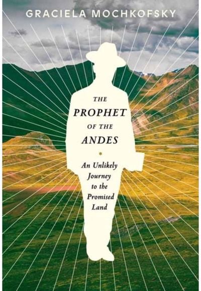 Prophet of the Andes An Unlikely Journey