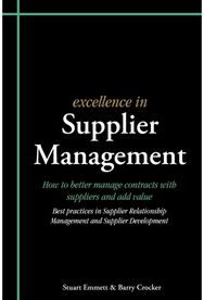 Excellence in Supplier Management: How to Better Manage Contracts with Suppliers and Add Value - Best Practices in Supplier Relationship Management and Supplier Development