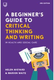 Beginners Guide to Critical Thinking and Writing in Health and Social Care, 3e