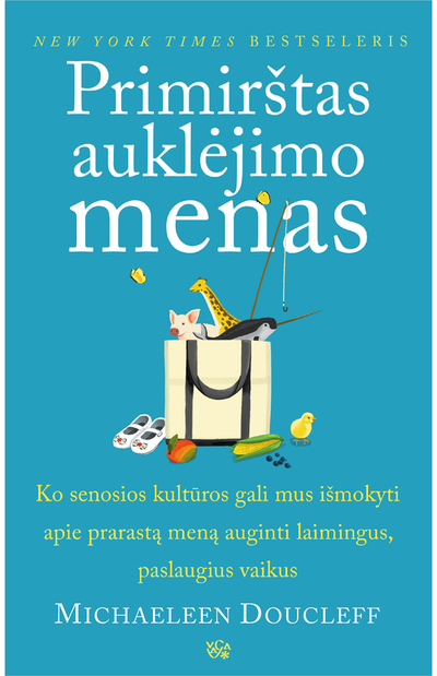 Primirštas auklėjimo menas: ko senosios kultūros gali mus pamokyti apie prarastą meną auginti laimingus, paslaugius mažuosius žmones