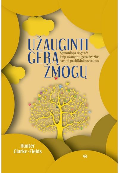 Užauginti gerą žmogų: sąmoninga tėvystė: kaip užauginti geraširdžius, savimi pas itikinčius vaikus