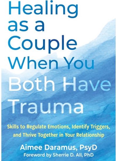 Healing as a Couple When You Both Have Trauma: Skills to Regulate Emotions, Identify Triggers, and Thrive Together in Your Relationship