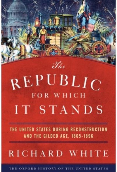 Republic for Which It Stands: The United States during Reconstruction and the Gilded Age, 1865-1896