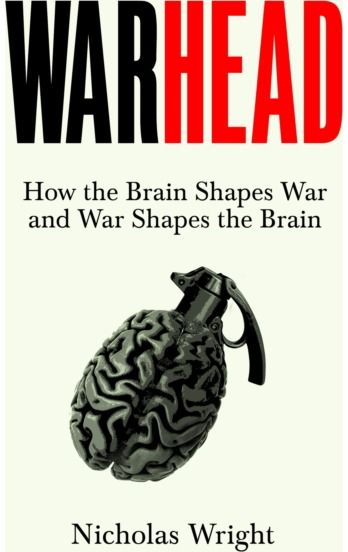 Warhead: How the Brain Shapes War and War Shapes the Brain