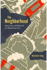 Neighborhood: Space, State, and Daily Life in a Manchurian City