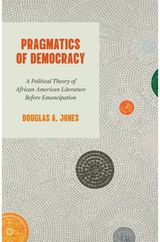 Pragmatics of Democracy: A Political Theory of African American Literature Before Emancipation