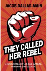 They Called Her Rebel: A Fantasy Novel About Late-Stage Capitalism, People Power, and Queer Love