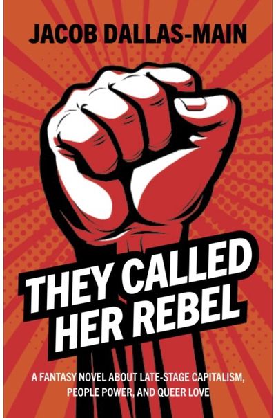 They Called Her Rebel: A Fantasy Novel About Late-Stage Capitalism, People Power, and Queer Love
