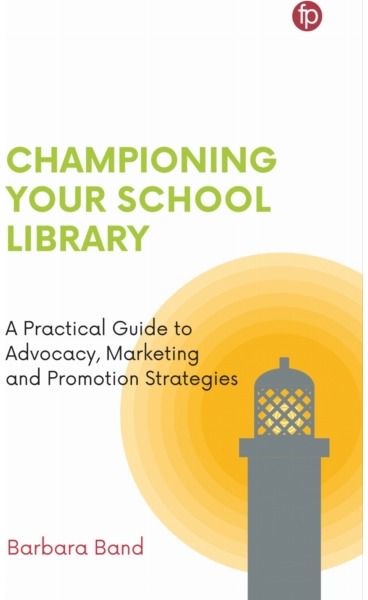 Championing Your School Library: A Practical Guide to Advocacy, Marketing and Promotion