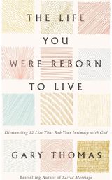 Life You Were Reborn to Live: Dismantling 12 Lies That Rob Your Intimacy with God