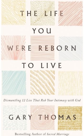 Life You Were Reborn to Live: Dismantling 12 Lies That Rob Your Intimacy with God