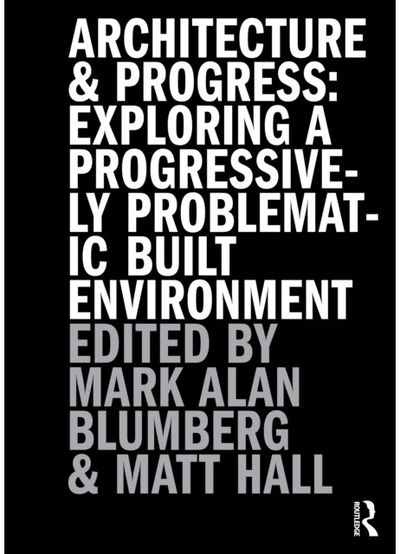 Architecture and Progress: Exploring a Progressively Problematic Built Environment