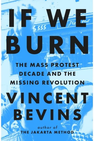 If We Burn: The Mass Protest Decade and the Missing Revolution: 'as good as journalism gets'