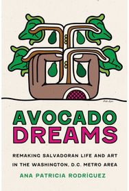 Avocado Dreams: Remaking Salvadoran Life and Art in the Washington, D.C. Metro Area