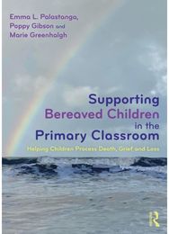 Supporting Bereaved Children in the Primary Classroom: Helping Children Process Death, Grief and Loss